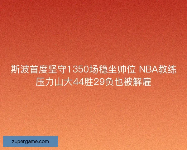 斯波首度坚守1350场稳坐帅位 NBA教练压力山大44胜29负也被解雇
