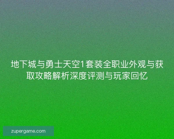 地下城与勇士天空1套装全职业外观与获取攻略解析深度评测与玩家回忆